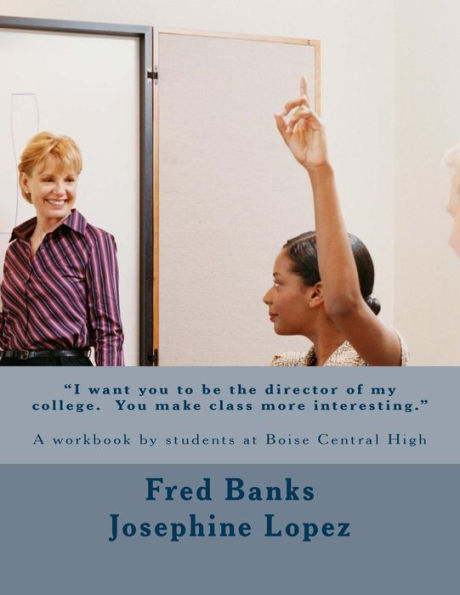 ?I Want You To Be The Director Of My College. You Make Class More Interesting.?: A Workbook By Students At Boise Central High