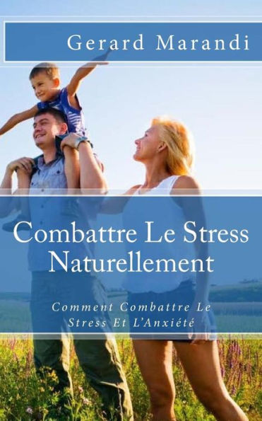 Combattre Le Stress Naturellement: Comment Combattre Le Stress Et L?Anxi?t? (French Edition)