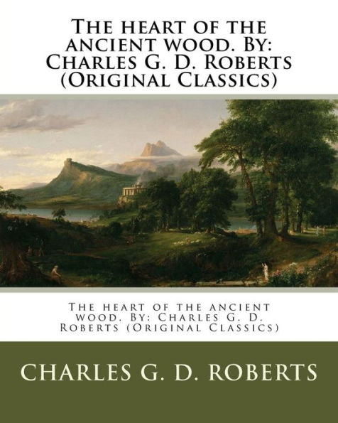 The Heart Of The Ancient Wood. By: Charles G. D. Roberts (Original Classics)