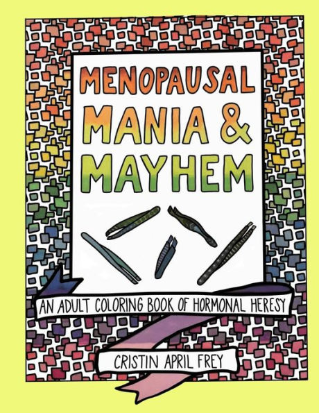 Menopausal Mania & Mayhem: An Adult Coloring Book Of Hormonal Heresy