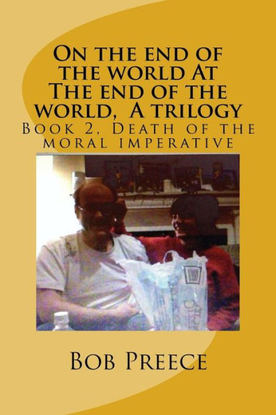 On The End Of The World At The End Of The World, A Trilogy: Book 2 Death Of The Moral Imperative