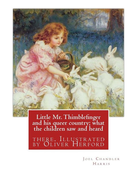 Little Mr. Thimblefinger And His Queer Country; What The Children Saw And Heard: There. Illustrated By Oliver Herford (1863–1935) Was An American ... Oscar Wilde".By: Joel Chandler Harris