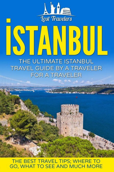 Istanbul: The Ultimate Istanbul Travel Guide By A Traveler For A Traveler: The Best Travel Tips; Where To Go, What To See And Much More (Lost ... Istanbul, Istanbul Tour, Istanbul Guidebook)