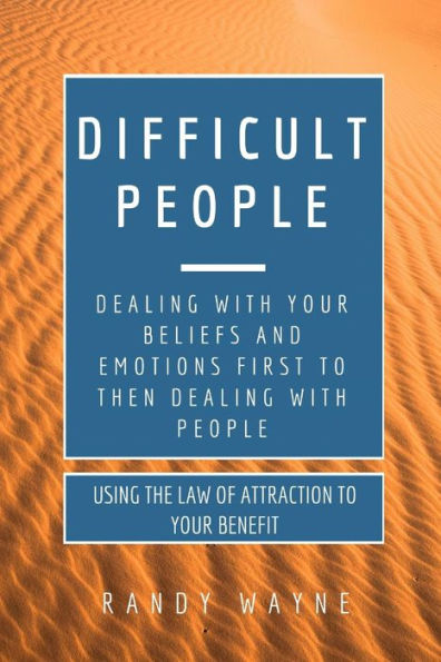 Difficult People: Dealing With Your Beliefs And Emotions First To Then Dealing With People