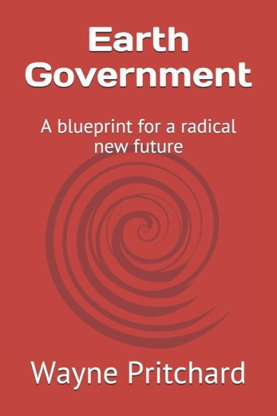 Earth Government: A Blueprint For A Radical New Future