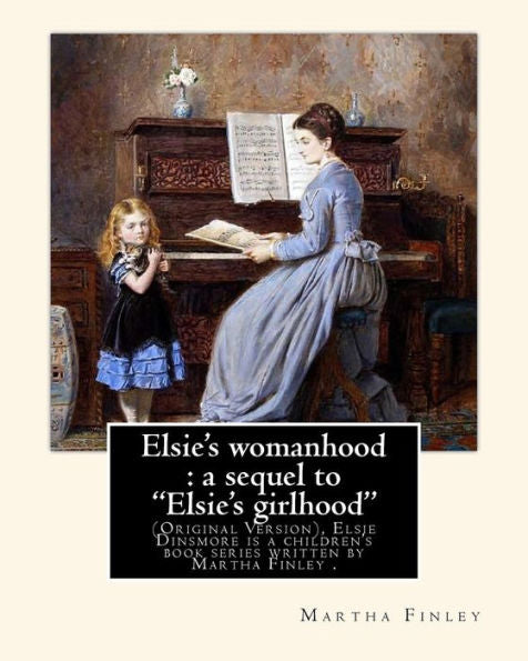 Elsie's Womanhood : A Sequel To "Elsie's Girlhood". By: Martha Finley: (Original Version), Elsie Dinsmore Is A Children's Book Series Written By ... Of The Most Important Facts And Details.