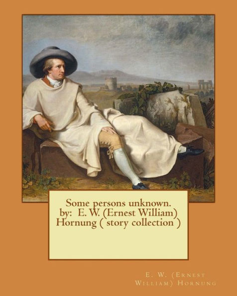 Some Persons Unknown. By: E. W. (Ernest William) Hornung ( Story Collection )
