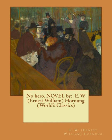 No Hero. Novel By: E. W. (Ernest William) Hornung (World's Classics)