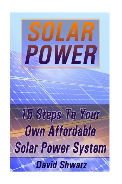 Solar Power: 15 Steps To Your Own Affordable Solar Power System: (Energy Independence, Lower Bills & Off Grid Living) (Self Reliance, Solar Energy)