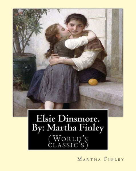 Elsie Dinsmore. By: Martha Finley: (World's Classic's)
