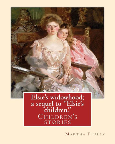 Elsie's Widowhood; A Sequel To "Elsie's Children.". By: Martha Finley: Children's Stories