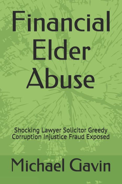 Financial Elder Abuse: Shocking Lawyer Solicitor Greedy Corruption Injustice Fraud Exposed (Book)