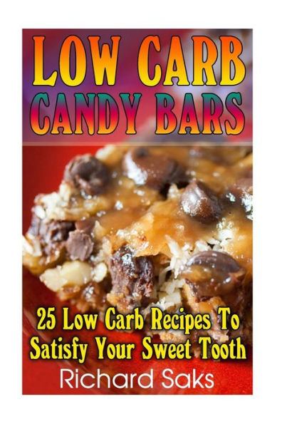 Low Carb Candy Bars: 25 Low Carb Recipes To Satisfy Your Sweet Tooth: (Low Carbohydrate, High Protein, Low Carbohydrate Foods, Low Carb, Low Carb Cookbook, Low Carb Recipes)