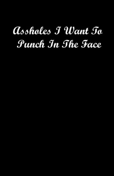 Assholes I Want To Punch In The Face