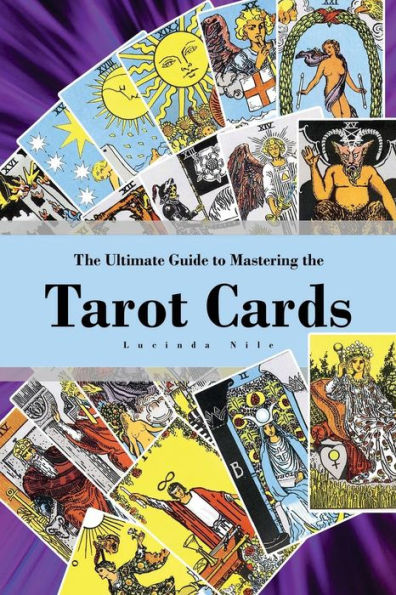 The Ultimate Guide To Mastering The Tarot Cards: An In-Depth Beginners Guide To Discovering The Secrets And Mysteries Behind The Cards, Spreads And ... (Understanding The Art Of The Tarot Cards)