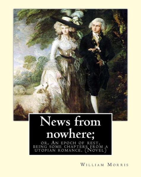 News From Nowhere; Or, An Epoch Of Rest, Being Some Chapters From A Utopian: Romance. By: William Morris (Novel)