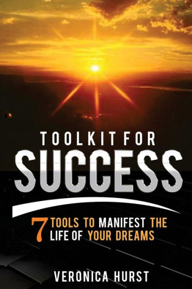 Toolkit For Success: 7 Tools To Manifest The Life Of Your Dreams