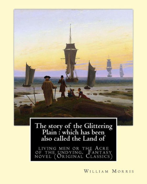 The Story Of The Glittering Plain : Which Has Been Also Called The Land Of: Living Men Or The Acre Of The Undying. By: William Morris. Fantasy Novel (Original Classics)