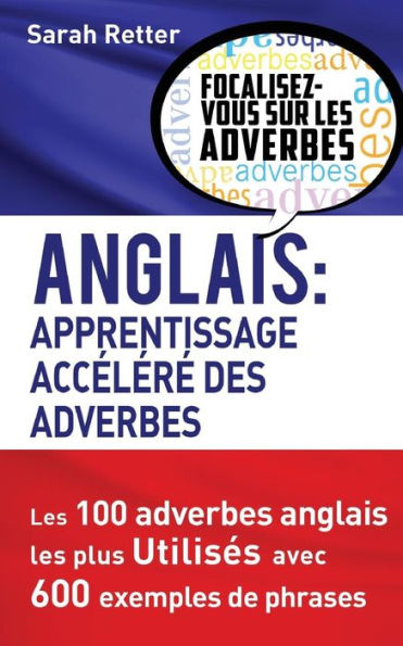 Anglais: Apprentissage Accelere Des Adverbes: Les 100 Adverbes Anglais Les Plus Utilisés Avec 600 Exemples De Phrases. (Anglais Pour Le Francais) (French Edition)