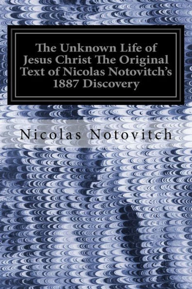The Unknown Life Of Jesus Christ The Original Text Of Nicolas Notovitch's 1887 Discovery