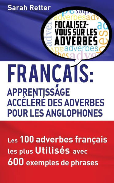 Francais: Apprentissage Rapide Des Adverbes Pour Anglophones: Les 100 Adverbes Francais Les Plus Utilisés Avec 600 Exemples De Phrases. (Francais Pour Les Anglophones) (French Edition)