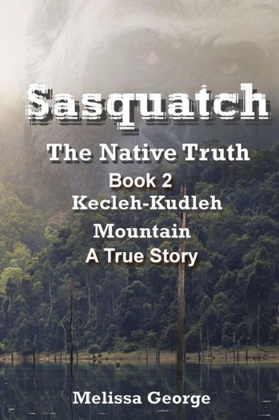 Sasquatch, The Native Truth. Book 2. Kecleh-Kudleh Mountain. A True Story.