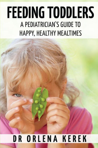 Feeding Toddlers.: A Pediatrician's Guide To Happy And Healthy Meal Times.