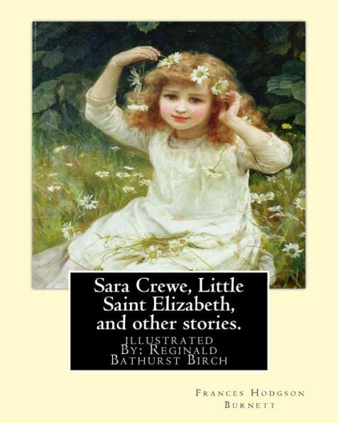 Sara Crewe, Little Saint Elizabeth, And Other Stories.By:Frances Hodgson Burnett: Illustrated By: Reginald B.(Bathurst) Birch (May 2, 1856 – June 17, ... An English-American Artist And Illustrator.