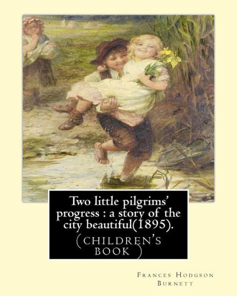 Two Little Pilgrims' Progress : A Story Of The City Beautiful(1895).: By: Frances Hodgson Burnett, Illustrated By: Reginald B. Birch (May 2, 1856 – ... November 1910 London) Was A Scottish Painter