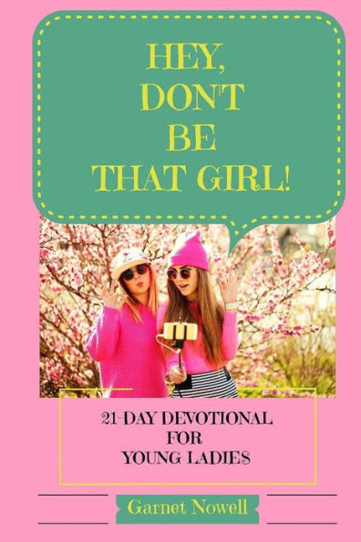 Hey, Don't Be That Girl!: 21-Day Devotional For Teens And Young Ladies