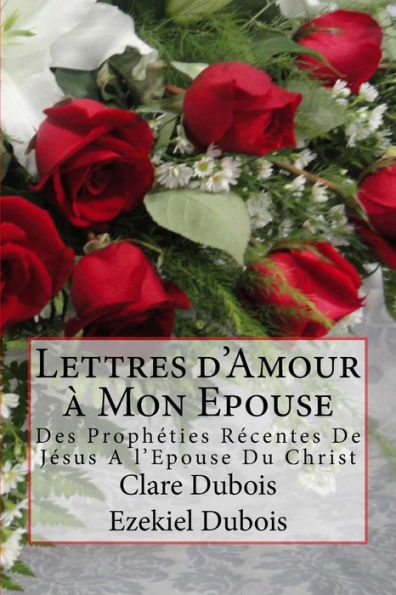 Lettres D’Amour À Mon Epouse: Des Prophéties Récentes De Jésus A L'Epouse Du Christ (French Edition)