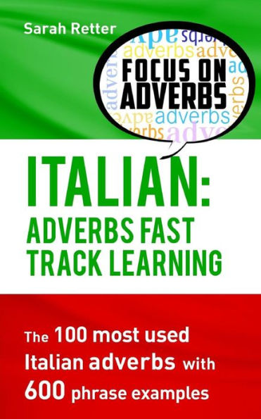 Italian: Adverbs Fast Track Learning: The 100 Most Used Italian Adverbs With 600 Phrase Examples. (Italian For Englih Speakers)