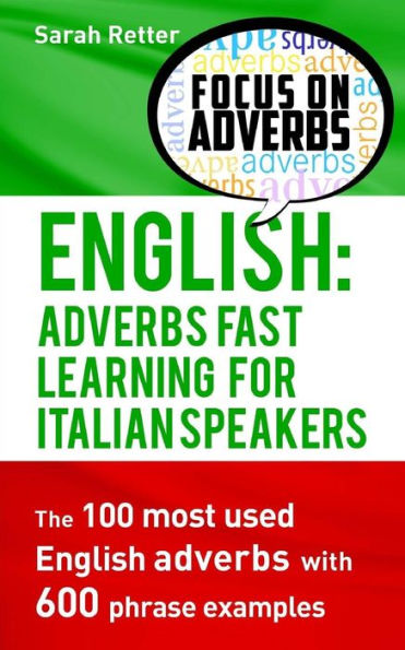 English: Adverbs Fast Learning For Italian Speakers: The 100 Most Used English Adverbs With 600 Phrase Examples. (English For Italians)