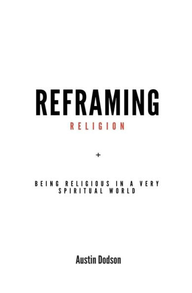 Reframing Religion: Being Religious In A Very Spiritual World