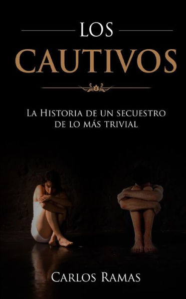 Los Cautivos: La Historia De Un Secuestro De Lo Mas Trivial (Spanish Edition)
