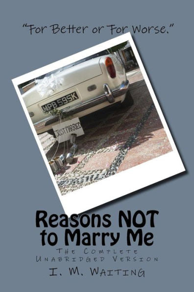 Reasons Not To Marry Me: The Complete Unabridged Version: A Novel Way To Propose Marriage