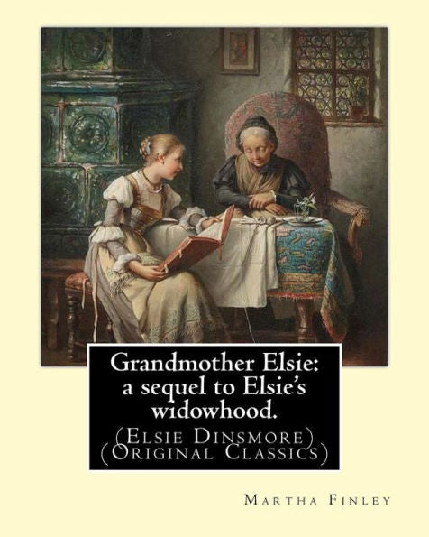 Grandmother Elsie: A Sequel To Elsie's Widowhood. By:Martha Finley: (Elsie Dinsmore) (Original Classics)