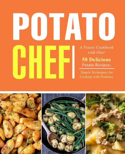 Potato Chef: A Potato Cookbook With Over 50 Delicious Potato Recipes; Simple Techniques For Cooking With Potatoes
