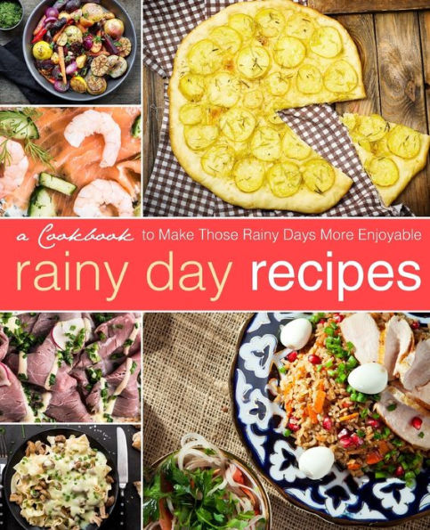 Rainy Day Recipes: A Cookbook To Make Those Rainy Days More Enjoyable