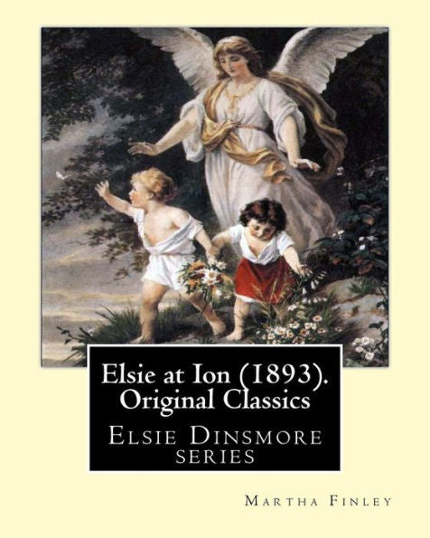 Elsie At Ion (1893). By: Martha Finley (Original Classics): Elsie Dinsmore Series
