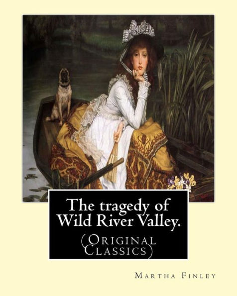 The Tragedy Of Wild River Valley. By: Martha Finley: (Original Classics)