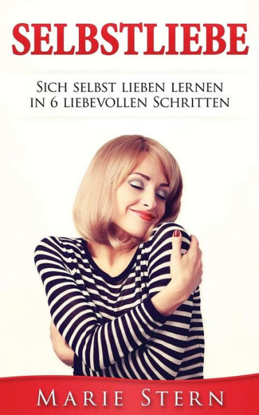 Selbstliebe: Sich Selbst Lieben Lernen In 6 Liebevollen Schritten. (German Edition)