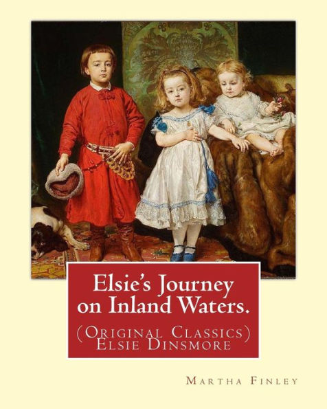 Elsie's Journey On Inland Waters. By: Martha Finley: (Original Classics) Elsie Dinsmore