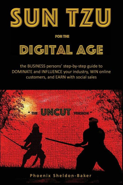 Sun Tzu For The Digital Age - The Uncut Version: The Business Person's Step-By-Step Guide To Dominate And Influence Your Industry, Win Online Customers, And Earn With Social Sales
