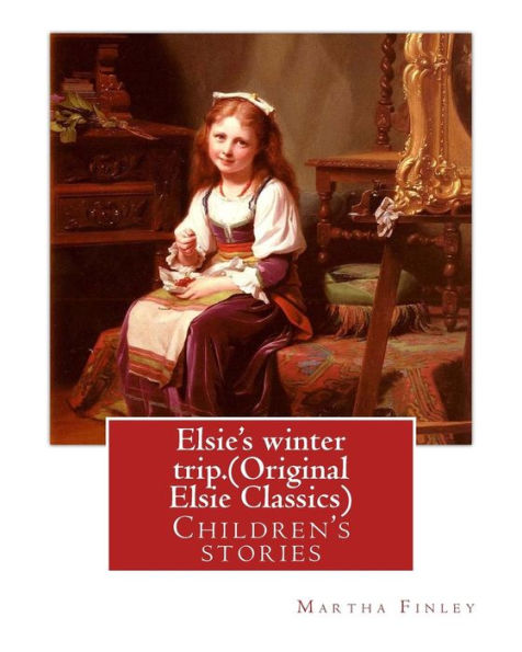 Elsie's Winter Trip. By: Martha Finley (Original Elsie Classics): Children's Stories