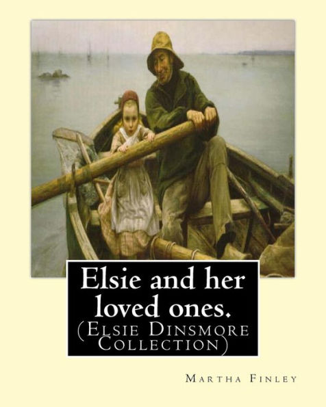 Elsie And Her Loved Ones. By: Martha Finley: (Elsie Dinsmore Collection)