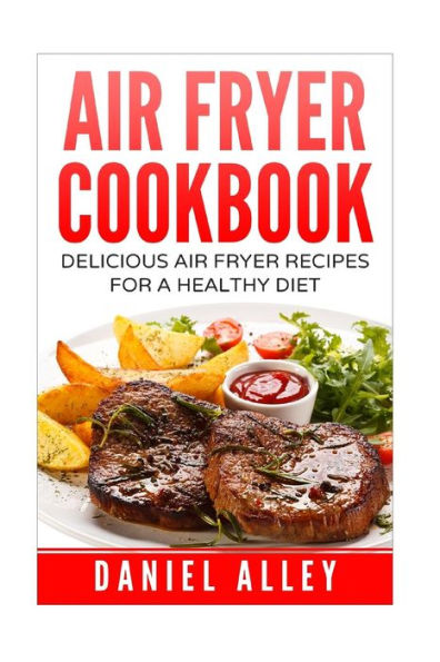 Air Fryer Cookbook:: Delicious Air Fryer Recipes For A Healthy Diet