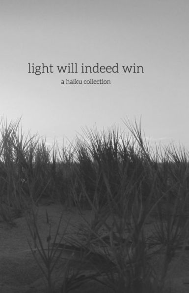 Light Will Indeed Win: A Haiku Collection