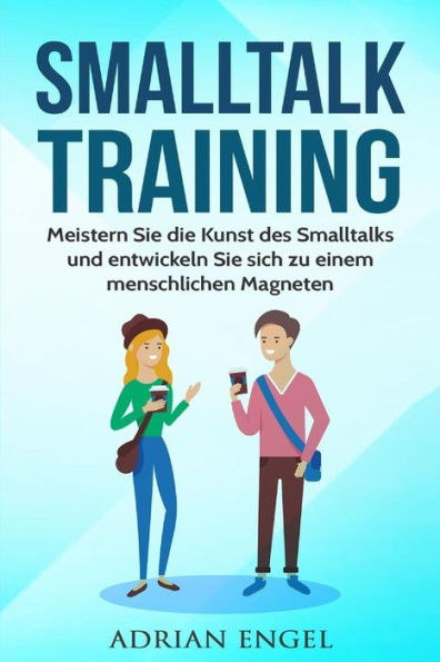 Smalltalk: Smalltalk Training: Meistern Sie Die Kunst Des Smalltalks Und Entwickeln Sie Sich Zu Einem Menschlichen Magneten (Inkl. Bonus-Kapitel) ... Charisma, Anziehung) (German Edition)