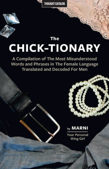 The Chick-Tionary: A Compilation Of The Most Misunderstood Words And Phrases In The Female Language Translated And Decoded For Men